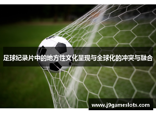 足球纪录片中的地方性文化呈现与全球化的冲突与融合