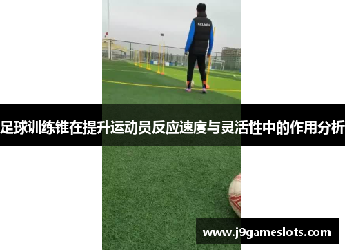 足球训练锥在提升运动员反应速度与灵活性中的作用分析